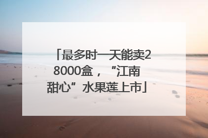 最多时一天能卖28000盒，“江南甜心”水果莲上市
