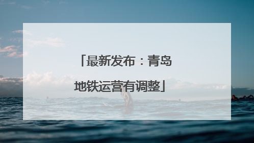 最新发布：青岛地铁运营有调整