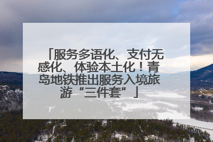 服务多语化、支付无感化、体验本土化！青岛地铁推出服务入境旅游“三件套”