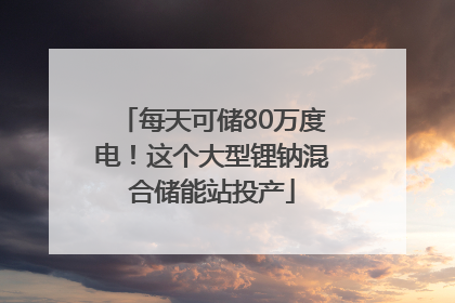 每天可储80万度电！这个大型锂钠混合储能站投产