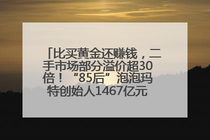 比买黄金还赚钱，二手市场部分溢价超30倍！“85后”泡泡玛特创始人1467亿元身家成河南新首富