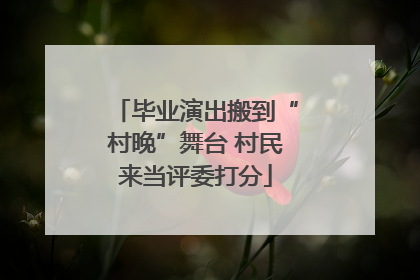 毕业演出搬到“村晚”舞台 村民来当评委打分