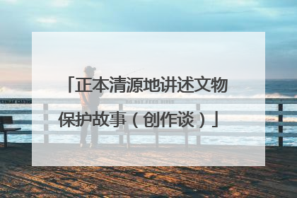 正本清源地讲述文物保护故事（创作谈）