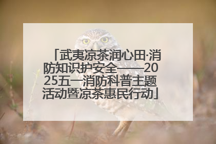 武夷凉茶润心田·消防知识护安全——2025五一消防科普主题活动暨凉茶惠民行动