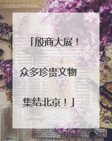 殷商大展！众多珍贵文物集结北京！