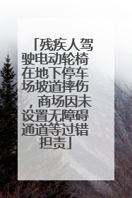 残疾人驾驶电动轮椅在地下停车场坡道摔伤，商场因未设置无障碍通道等过错担责