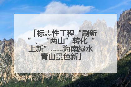 标志性工程“刷新”、“两山”转化“上新”……海南绿水青山景色新