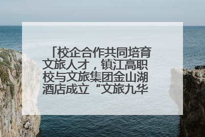 校企合作共同培育文旅人才，镇江高职校与文旅集团金山湖酒店成立“文旅九华英才学院”