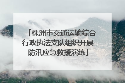 株洲市交通运输综合行政执法支队组织开展防汛应急救援演练