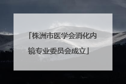 株洲市医学会消化内镜专业委员会成立