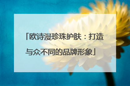 欧诗漫珍珠护肤：打造与众不同的品牌形象