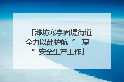 潍坊寒亭固堤街道全力以赴护航“三夏”安全生产工作