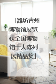潍坊青州博物馆展览获全国博物馆十大陈列展精品奖