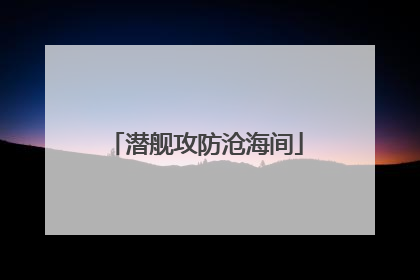 潜舰攻防沧海间