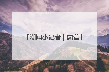 潮闻小记者｜露营