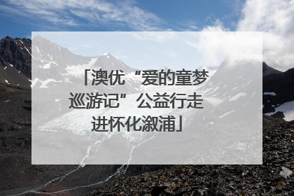 澳优“爱的童梦巡游记”公益行走进怀化溆浦
