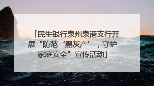 民生银行泉州泉港支行开展“防范‘黑灰产’，守护家庭安全”宣传活动