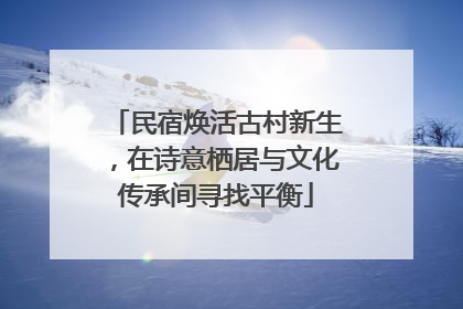 民宿焕活古村新生，在诗意栖居与文化传承间寻找平衡