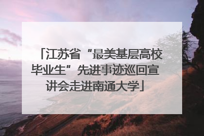 江苏省“最美基层高校毕业生”先进事迹巡回宣讲会走进南通大学