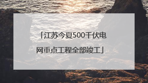 江苏今夏500千伏电网重点工程全部竣工