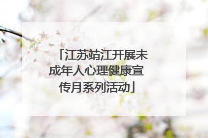 江苏靖江开展未成年人心理健康宣传月系列活动