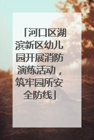 河口区湖滨新区幼儿园开展消防演练活动，筑牢园所安全防线