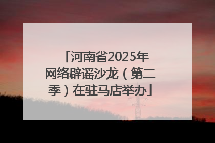 河南省2025年网络辟谣沙龙（第二季）在驻马店举办