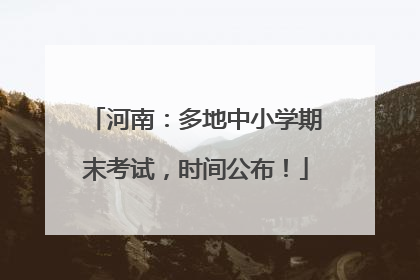 河南：多地中小学期末考试，时间公布！