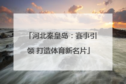 河北秦皇岛：赛事引领 打造体育新名片