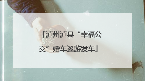 泸州泸县“幸福公交”婚车巡游发车