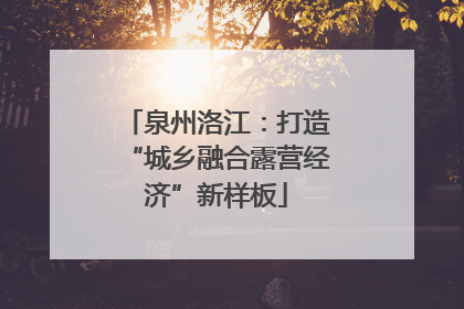 泉州洛江：打造“城乡融合露营经济”新样板