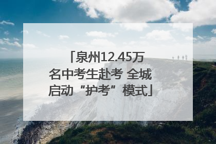 泉州12.45万名中考生赴考 全城启动“护考”模式