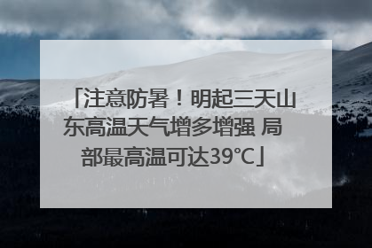 注意防暑！明起三天山东高温天气增多增强 局部最高温可达39℃