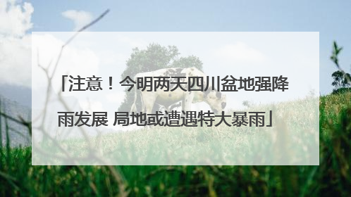 注意！今明两天四川盆地强降雨发展 局地或遭遇特大暴雨