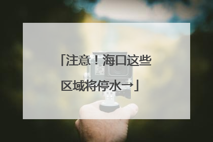 注意！海口这些区域将停水→