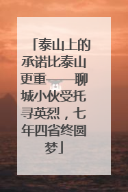 泰山上的承诺比泰山更重——聊城小伙受托寻英烈，七年四省终圆梦