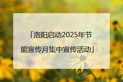 洛阳启动2025年节能宣传月集中宣传活动