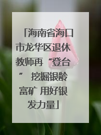 海南省海口市龙华区退休教师再“登台” 挖掘银龄富矿 用好银发力量