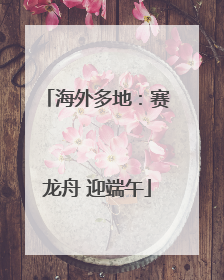海外多地：赛龙舟 迎端午