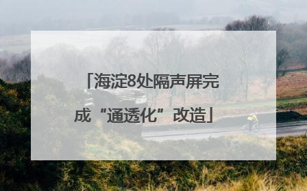 海淀8处隔声屏完成“通透化”改造