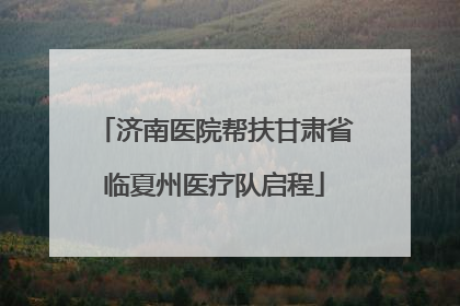 济南医院帮扶甘肃省临夏州医疗队启程