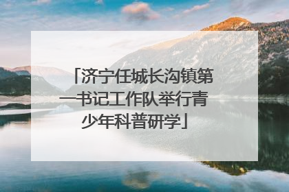 济宁任城长沟镇第一书记工作队举行青少年科普研学