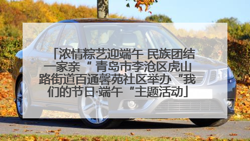 浓情粽艺迎端午 民族团结一家亲“ 青岛市李沧区虎山路街道百通馨苑社区举办“我们的节日·端午“主题活动