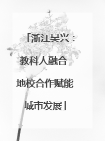浙江吴兴：教科人融合 地校合作赋能城市发展