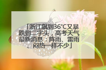 浙江飙到36℃又暴跌到二字头，高考天气最新消息：阵雨、雷雨、闷热一样不少