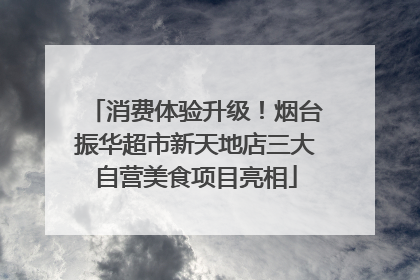 消费体验升级！烟台振华超市新天地店三大自营美食项目亮相
