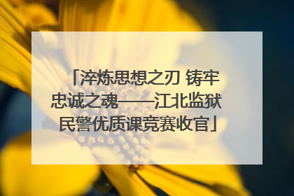 淬炼思想之刃 铸牢忠诚之魂——江北监狱民警优质课竞赛收官