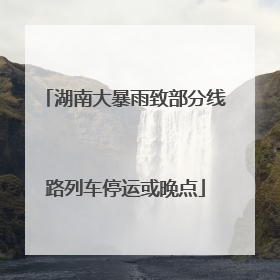 湖南大暴雨致部分线路列车停运或晚点