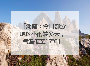 湖南：今日部分地区小雨转多云，气温低至17℃