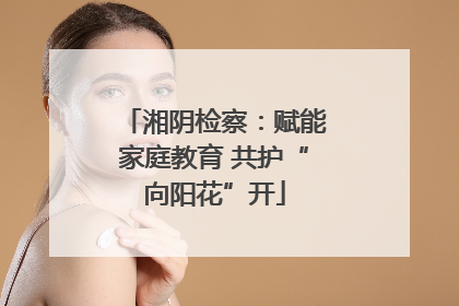 湘阴检察：赋能家庭教育 共护“向阳花”开